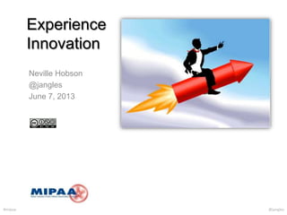 #mipaa @jangles
Experience
Innovation
Neville Hobson
@jangles
June 7, 2013
 