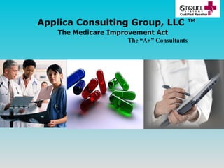     Applica Consulting Group, LLC ™   The Medicare Improvement Act   The “A+” Consultants 