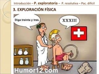 3. EXPLORACIÓN FÍSICA Introducción –  P. exploratoria  –  P. resolutiva – Pac. difícil  
