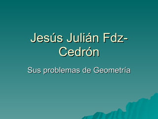 Jesús Julián Fdz-Cedrón Sus problemas de Geometría 