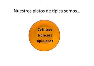 Nuestros	
  platos	
  de	
  Jpica	
  somos…	
  


                Cotilleos
                 Noticias
                Opinionas
 
