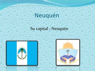 Neuquén Su capital : Neuquén 