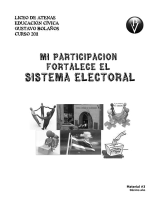LICEO DE ATENAS
EDUCACIÓN CÍVICA
GUSTAVO BOLAÑOS
CURSO 2011




        mi participacion
         fortalece el
   sistema electoral




                           Material #3
                            Décimo año
 