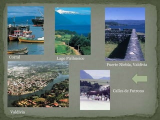 Corral     Lago Pirihueico
                             Fuerte Niebla, Valdivia




                                Calles de Futrono




Valdivia
 