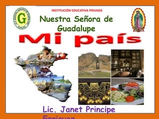 INSTITUCIÓN EDUCATIVA PRIVADA
Nuestra Señora de
Guadalupe
Lic. Janet Principe
 