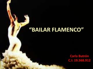 “BAILAR FLAMENCO”
Carla Butrón
C.I: 19.568.912
 