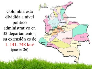 Colombia está
dividida a nivel
político
administrativo en
32 departamentos,
su extensión es de
1. 141. 748 km²
(puesto 26)
 