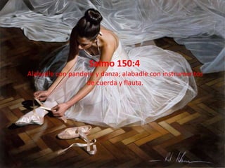 Salmo 150:4
Alabadle con pandero y danza; alabadle con instrumentos
                  de cuerda y flauta.
 