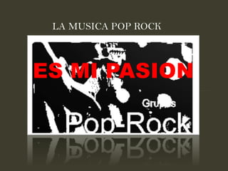 LA MUSICA POP ROCK
ES MI PASION
 