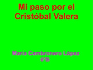 Mi paso por el
Cristóbal Valera
María Cambronero López
6ºB
 