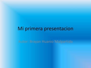 Mi primera presentacion
Autor: Brayan Huanio Malpartida
 