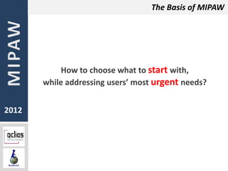 The Basis of MIPAW




            How to choose what to start with,
       while addressing users’ most urgent needs?


2012
 