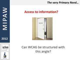 The very Primary Need…


        Access to information?




2012

       Can WCAG be structured with
              this angle?
 