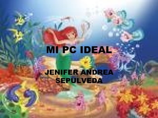 MI PC IDEAL JENIFER ANDREA SEPULVEDA 