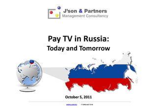Pay TV in Russia:
Today and Tomorrow




     October 5, 2011
     WWW.JSON.RU   +7 (495) 625 72 45
 