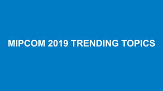 MIPCOM 2019 TRENDING TOPICS
 