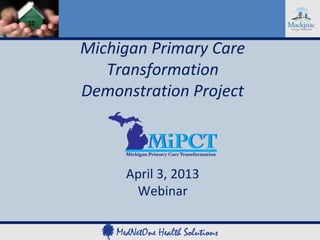 Michigan Primary Care
   Transformation
Demonstration Project



     April 3, 2013
      Webinar
 