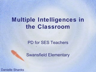 Multiple Intelligences in
the Classroom
PD for SES Teachers
Swansfield Elementary
Danielle Shanks
 