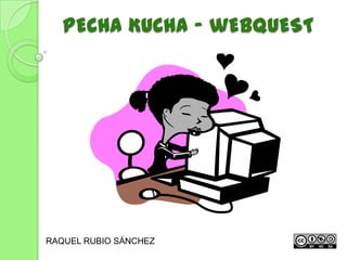 PECHA KUCHA - wEBQUEST
RAQUEL RUBIO SÁNCHEZ
 