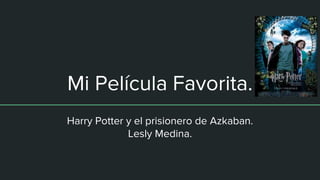 Mi Película Favorita.
Harry Potter y el prisionero de Azkaban.
Lesly Medina.
 