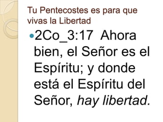 Tu Pentecostes es para que
vivas la Libertad

2Co_3:17

Ahora
bien, el Señor es el
Espíritu; y donde
está el Espíritu del
Señor, hay libertad.

 