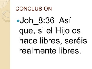 CONCLUSION

Joh_8:36

Así
que, si el Hijo os
hace libres, seréis
realmente libres.

 