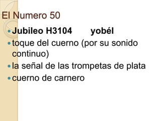 El Numero 50
 Jubileo

H3104
yobél
 toque del cuerno (por su sonido
continuo)
 la señal de las trompetas de plata
 cuerno de carnero

 