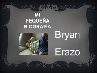 MI
PEQUEÑA
BIOGRAFÍA
            Bryan
            Erazo
 