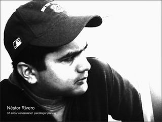 Néstor Rivero 37 años/ venezolano/  psicólogo/ planner 