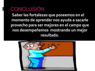 CONCLUSIÓNSaber las fortalezas que poseemos en el momento de aprender nos ayuda a sacarle provecho para ser mejores en el campo que nos desempeñemos  mostrando un mejor resultado.