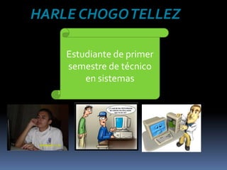 HARLE CHOGO TELLEZ  Estudiante de primer semestre de técnico en sistemas  