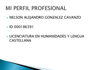  NELSON ALEJANDRO GONZALEZ CAVANZO
 ID 000186391
 LICENCIATURA EN HUMANIDADES Y LENGUA
CASTELLANA
 