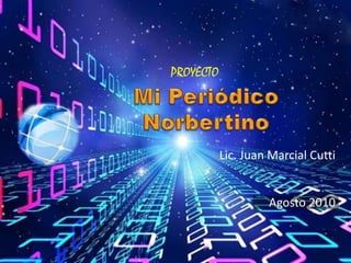 PROYECTO Mi Periódico Norbertino Lic. Juan Marcial Cutti Agosto 2010 