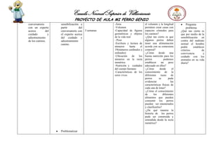 Escuela Normal Superior de Villavicencio
PROYECTO DE AULA MI PERRO GENIO
conversatorio
con un experto
acerca del
cuidado y
adiestramiento
de los caninos.
sensibilización a
partir del
conversatorio con
el experto acerca
del cuidado y
adiestramiento
canino.
Problematizar
3 semanas
-Área
-Volumen
-Capacidad de figuras
geométricas y objetos
de la vida real
- Peso
-Escritura y lectura de
números hasta el
19(números cardinales y
ordinales)
-Ubicación de los
números en la recta
numérica
-Nutrición y cuidados
del cuerpo humano
-Características de los
seres vivos
el volumen y la longitud
permiten crear casas con
espacios cómodos para
los caninos?
-¿Qué tan cierto es que
algunos perros deben
tener una alimentación
acorde con su contextura
corporal?
-¿Cómo desde una
buena nutrición para los
perros podemos
establecer un peso
adecuado en ellos?
-¿Cómo desde el
conocimiento de la
diferentes razas de
perros se pude
evidenciar las
características físicas de
cada una de éstas?
-¿Cómo el conocimiento
de los diferentes
alimentos que pueden
consumir los perros
pueden ser enumerados
y clasificarlos?
-¿De qué manera la
historia de los perros
pude ser construida y
entendida desde la recta
numérica?
Pregunta
problema
¿Qué tan cierto es
que por medio de la
sensibilización en
contra del maltrato
animal el hombre
podrá establecer
criterios de
convivencia y
cuidado con los
animales en su vida
diaria?
 