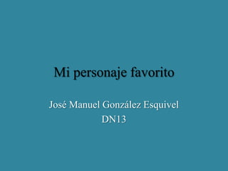 Mi personaje favorito

José Manuel González Esquivel
            DN13
 