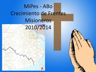 MiPes - ABo
Crecimiento de Frentes
Misioneros
2010/2014

ABo – MIPES 2014

 