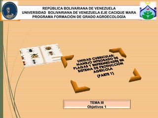 TEMA III
Objetivos 1
REPÚBLICA BOLIVARIANA DE VENEZUELA
UNIVERSIDAD BOLIVARIANA DE VENEZUELA EJE CACIQUE MARA
PROGRAMA FORMACIÓN DE GRADO AGROECOLOGÍA
 