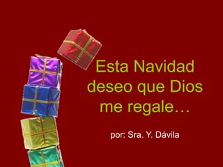 Esta Navidad
deseo que Dios
 me regale…
  por: Sra. Y. Dávila
 