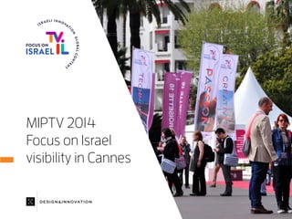 MIPTV 2014
Focus on Israel
visibility in Cannes
DESIGN&INNOVATION
 