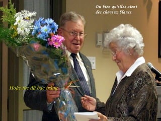 Ou bien qu'elles aient
                        des cheveux blancs




Hoặc tóc đã bạc trắng
 