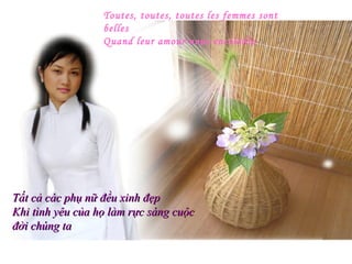 Toutes, toutes, toutes les femmes sont
                  belles
                  Quand leur amour nous ensoleille




Tất cả các phụ nữ đều xinh đẹp
Khi tình yêu của họ làm rực sáng cuộc
đời chúng ta
 