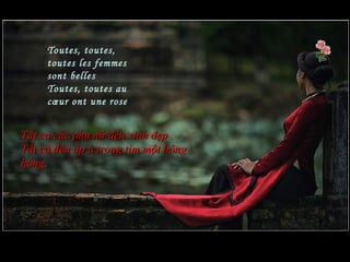Toutes, toutes,
     toutes les femmes
     sont belles
     Toutes, toutes au
     cœur ont une rose


Tất cả các phụ nữ đều xinh đẹp
Tất cả đều ấp ủ trong tim một bông
hồng
 