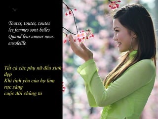 Toutes, toutes, toutes
 les femmes sont belles
 Quand leur amour nous
 ensoleille



Tất cả các phụ nữ đều xinh
đẹp
Khi tình yêu của họ làm
rực sáng
cuộc đời chúng ta
 