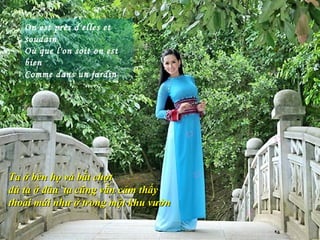 On est près d'elles et
   soudain
   Où que l'on soit on est
   bien
   Comme dans un jardin




Ta ở bên họ và bất chợt
dù ta ở đâu ta cũng vẫn cảm thấy
thoải mái như ở trong một khu vườn
 