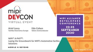 Ariel Lasry Edo Cohen
Toshiba Electronics Europe Valens Semiconductor
MIPI® A-PHYSM:
Laying the Groundwork for MIPI’s Automotive SerDes
Solutions
 