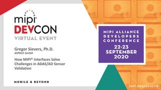 Gregor Sievers, Ph.D.
dSPACE GmbH
How MIPI® Interfaces Solve
Challenges in ADAS/AD Sensor
Validation
 