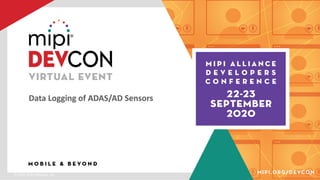 © 2020 MIPI Alliance, Inc. 9
Data Logging of ADAS/AD Sensors
 