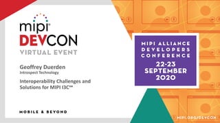 Geoffrey Duerden
Introspect Technology
Interoperability Challenges and
Solutions for MIPI I3C℠
 