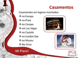 Casamentos
Mi Piace!
Casamentos em lugares inusitados:
na Europa
na Praia
no Campo
em Las Vegas
no Castelo
na London Eye
no Museu
No Circo
 