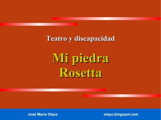 José María Olayo olayo.blogspot.com
Teatro y discapacidadTeatro y discapacidad
Mi piedraMi piedra
RosettaRosetta
 